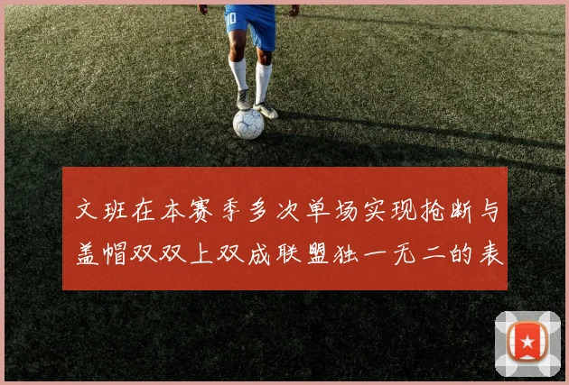 文班在本赛季多次单场实现抢断与盖帽双双上双成联盟独一无二的表现