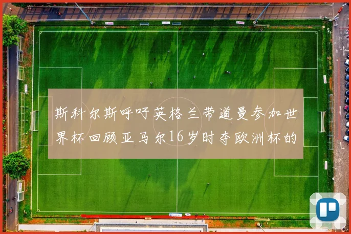 斯科尔斯呼吁英格兰带道曼参加世界杯回顾亚马尔16岁时夺欧洲杯的辉煌