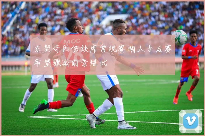 东契奇因伤缺席常规赛湖人季后赛希望骤减前景堪忧