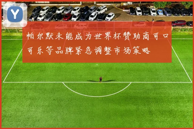 帕尔默未能成为世界杯赞助商可口可乐等品牌紧急调整市场策略
