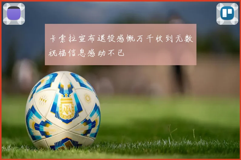 卡索拉宣布退役感慨万千收到无数祝福信息感动不已