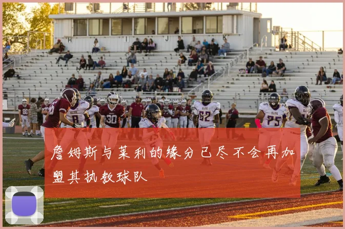 詹姆斯与莱利的缘分已尽不会再加盟其执教球队