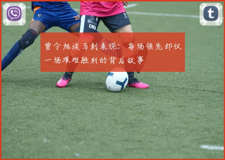 曾令旭谈马刺表现:每场领先却仅一场艰难胜利的背后故事