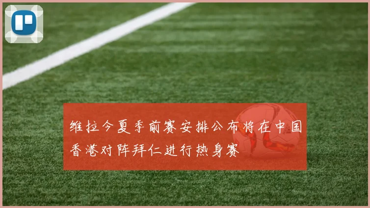 维拉今夏季前赛安排公布将在中国香港对阵拜仁进行热身赛