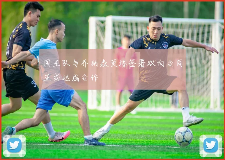 国王队与乔纳森莫格签署双向合同正式达成合作