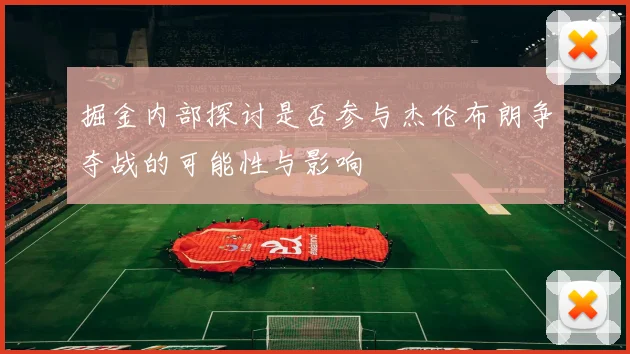 掘金内部探讨是否参与杰伦布朗争夺战的可能性与影响