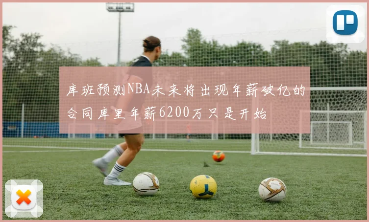 库班预测NBA未来将出现年薪破亿的合同库里年薪6200万只是开始