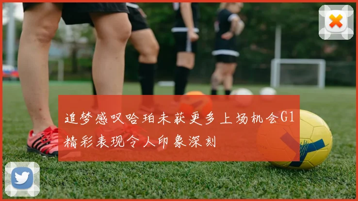 追梦感叹哈珀未获更多上场机会G1精彩表现令人印象深刻