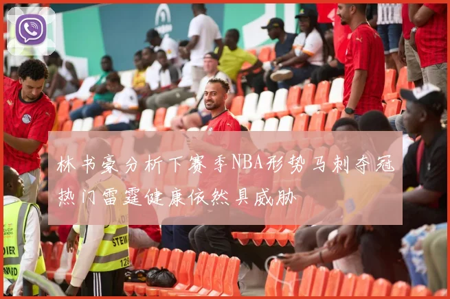 林书豪分析下赛季NBA形势马刺夺冠热门雷霆健康依然具威胁